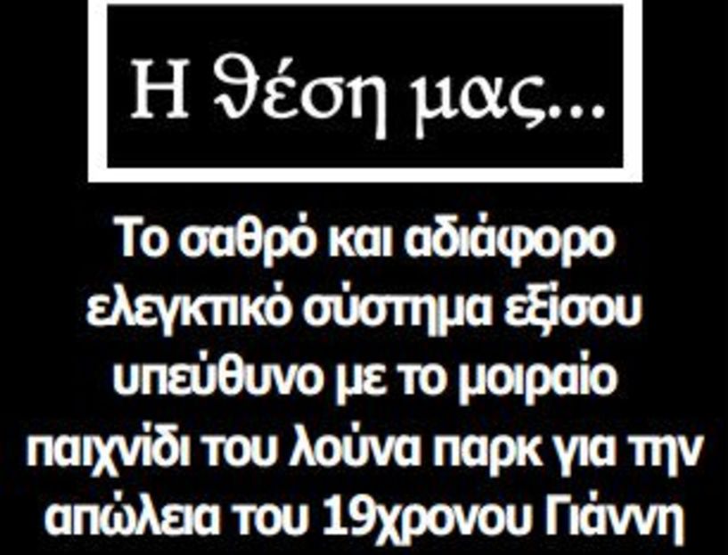 Το σαθρό και αδιάφορο ελεγκτικό σύστημα εξίσου υπεύθυνο με το μοιραίο παιχνίδι του λούνα παρκ για την απώλεια του 19χρονου Γιάννη